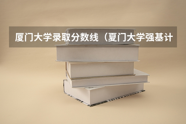厦门大学录取分数线（夏门大学强基计划入围分数线）