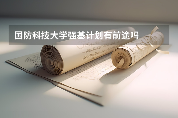 国防科技大学强基计划有前途吗
