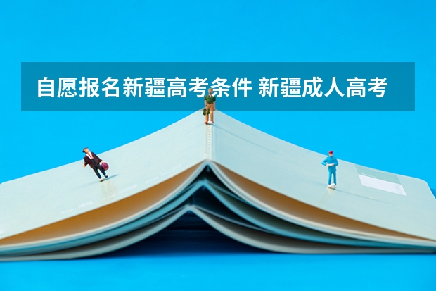 自愿报名新疆高考条件 新疆成人高考报名几号?