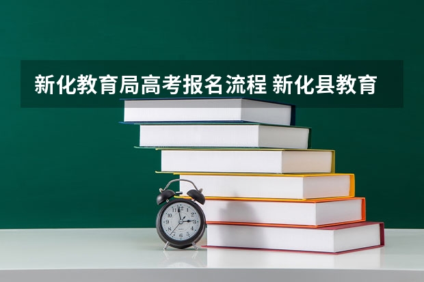 新化教育局高考报名流程 新化县教育局新化县教育局官网