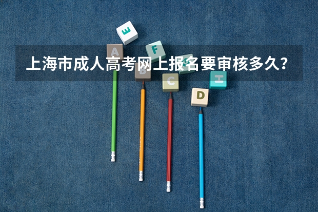 上海市成人高考网上报名要审核多久？