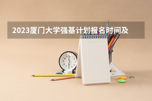 2023厦门大学强基计划报名时间及入口（夏门大学强基计划入围分数线）
