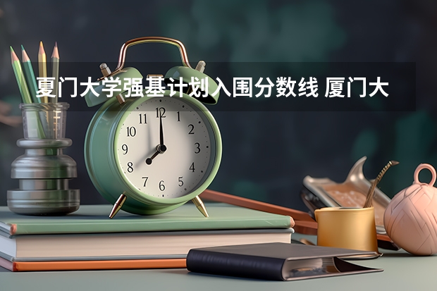 夏门大学强基计划入围分数线 厦门大学录取分数线