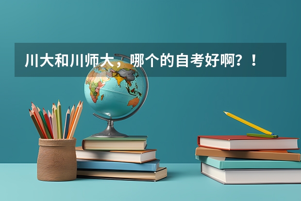 川大和川师大，哪个的自考好啊？！