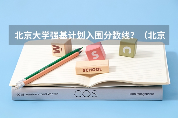 北京大学强基计划入围分数线？（北京大学强基计划2023报名时间）