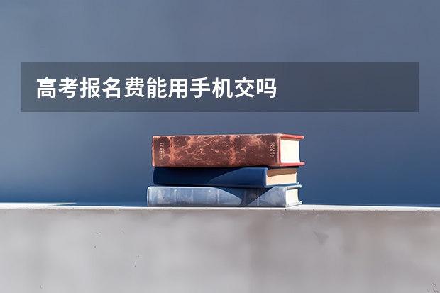 高考报名费能用手机交吗