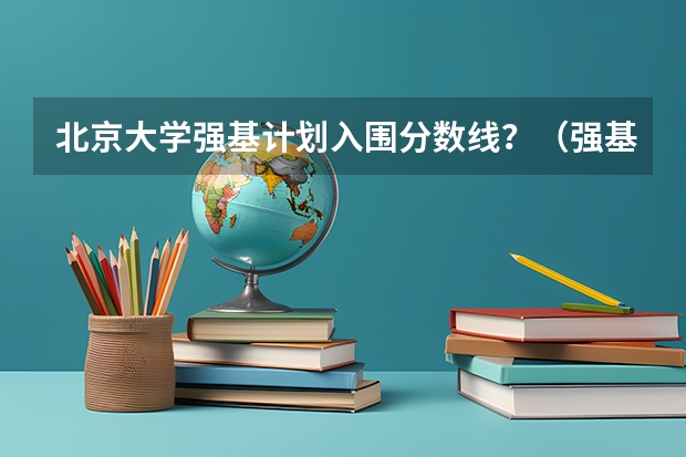 北京大学强基计划入围分数线？（强基计划36所一流大学名单）