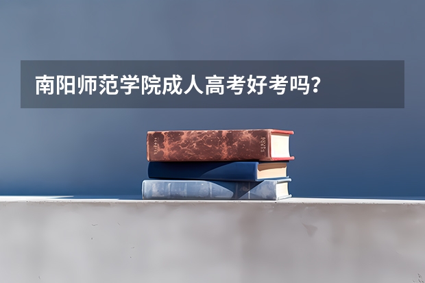 南阳师范学院成人高考好考吗？