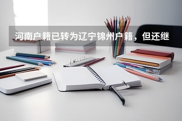河南户籍已转为辽宁锦州户籍,但还继续在河南上学,四年之后有资格参加辽宁的高考吗?