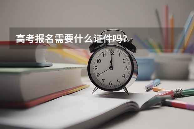 高考报名需要什么证件吗？