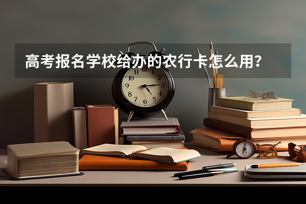 高考报名学校给办的农行卡怎么用？
