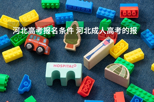 河北高考报名条件 河北成人高考的报名流程是怎样的？