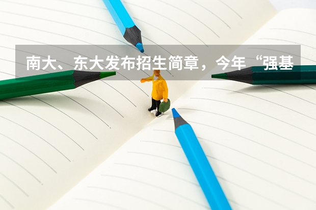 南大、东大发布招生简章，今年“强基计划”有何新变化？ 南京大学强基计划生可不可以读第二专业？