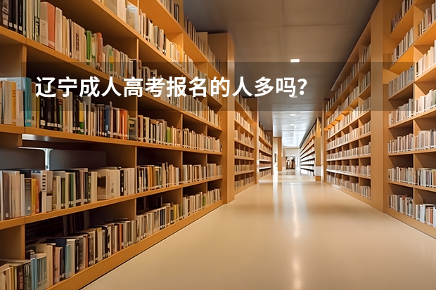 辽宁成人高考报名的人多吗？