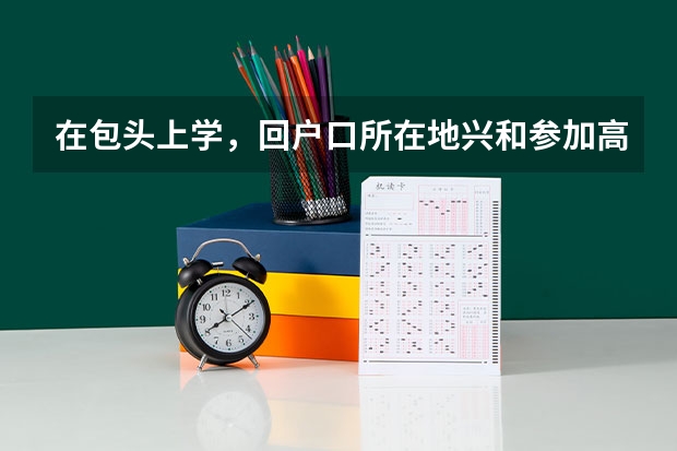 在包头上学,回户口所在地兴和参加高考报考需要什么手续