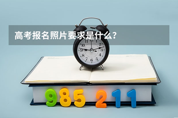高考报名照片要求是什么？