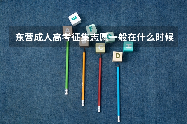 东营成人高考征集志愿一般在什么时候？
