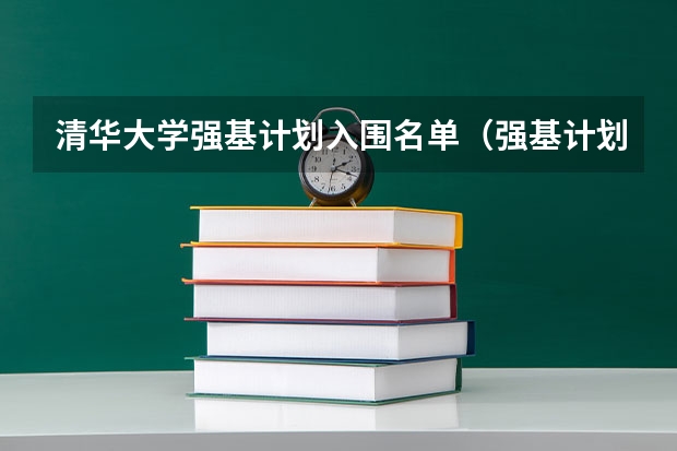 清华大学强基计划入围名单（强基计划大学名单及专业）