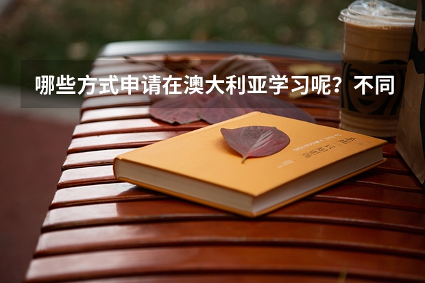 哪些方式申请在澳大利亚学习呢？不同的出国留学方式需要满足哪些条件？