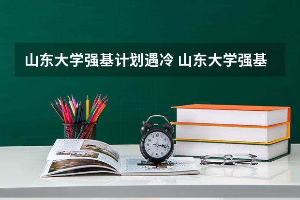 山东大学强基计划遇冷 山东大学强基计划历史系通过率