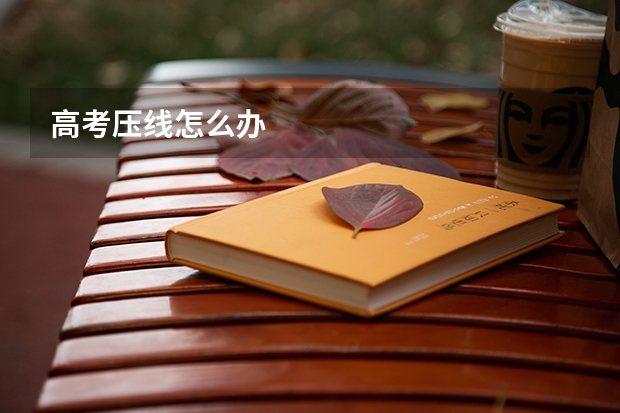 高考压线怎么办