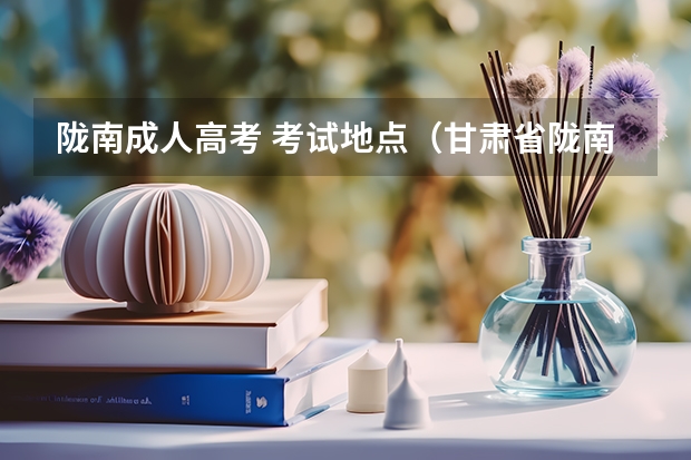 陇南成人高考 考试地点（甘肃省陇南市武都区高考分数）