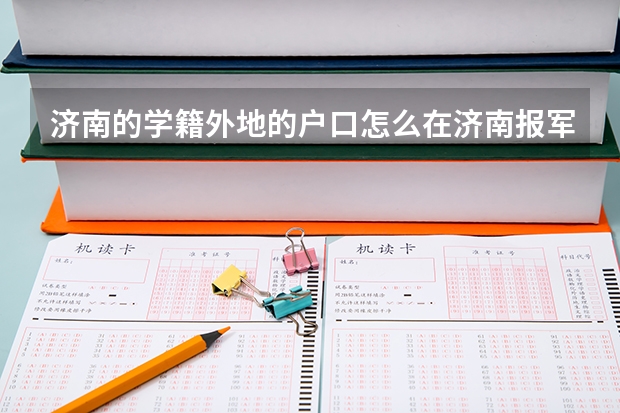 济南的学籍外地的户口怎么在济南报军校