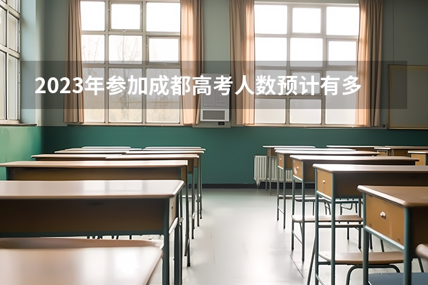 2023年参加成都高考人数预计有多少人左右？
