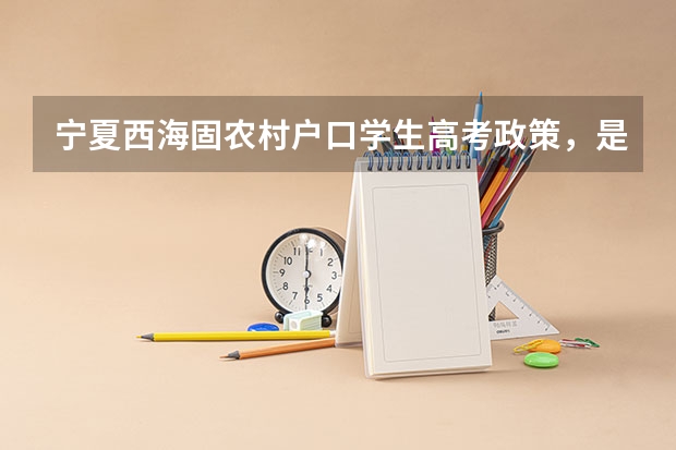 宁夏西海固农村户口学生高考政策,是不是加分?(回族高考加分政策)