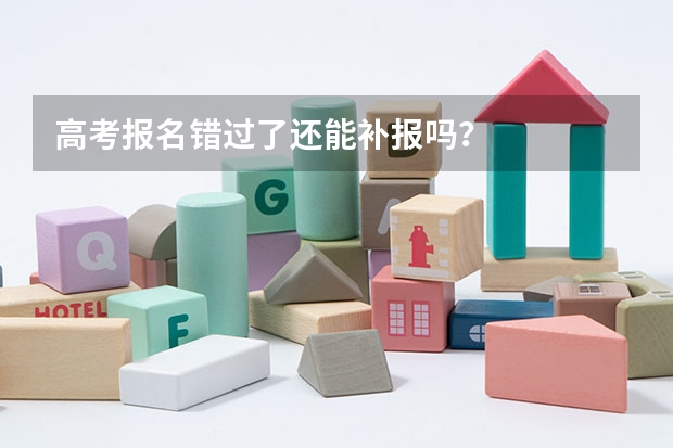 高考报名错过了还能补报吗？