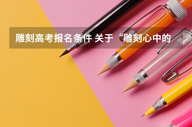 雕刻高考报名条件 关于“雕刻心中的天使”这一高考题目的满分作文
