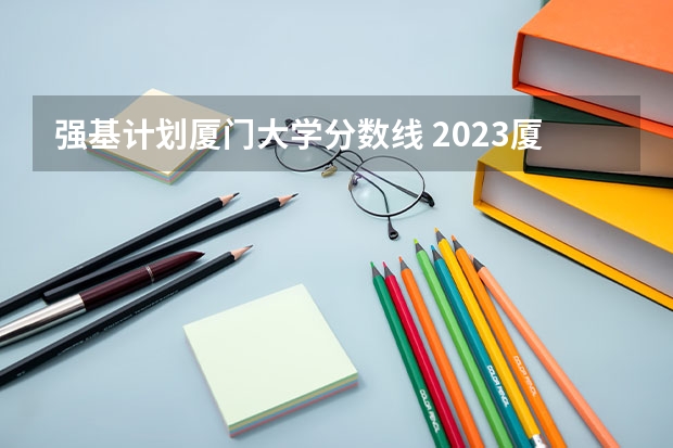 强基计划厦门大学分数线 2023厦门大学强基分数