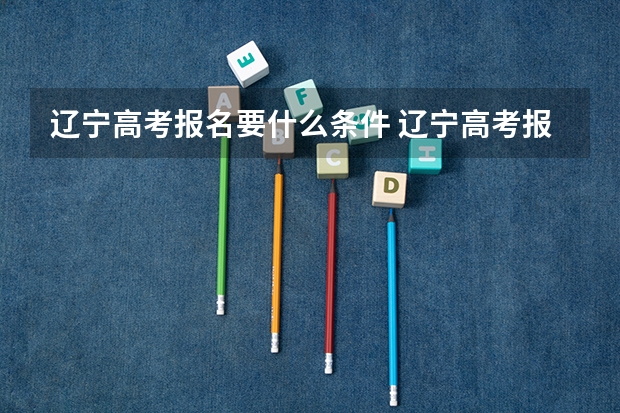 辽宁高考报名要什么条件 辽宁高考报名条件