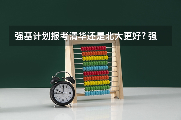 强基计划报考清华还是北大更好? 强基计划36所一流大学名单