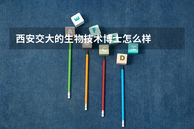 西安交大的生物技术博士怎么样