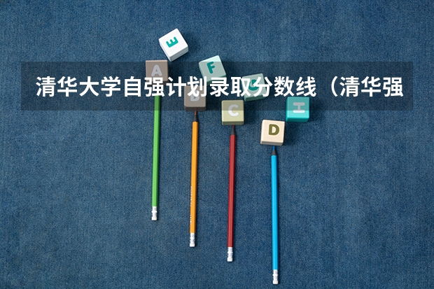 清华大学自强计划录取分数线（清华强基录取分数线）