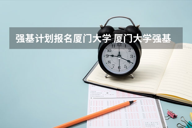 强基计划报名厦门大学 厦门大学强基计划初审通过率