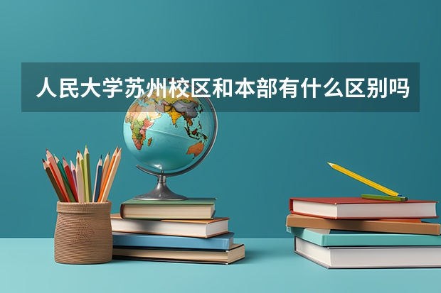 人民大学苏州校区和本部有什么区别吗?
