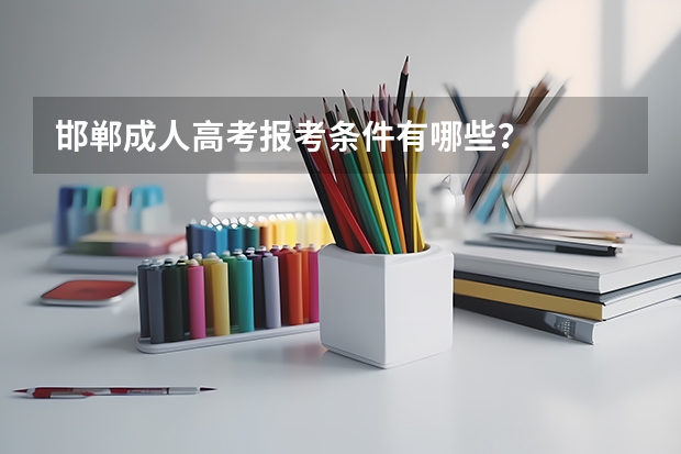 邯郸成人高考报考条件有哪些？