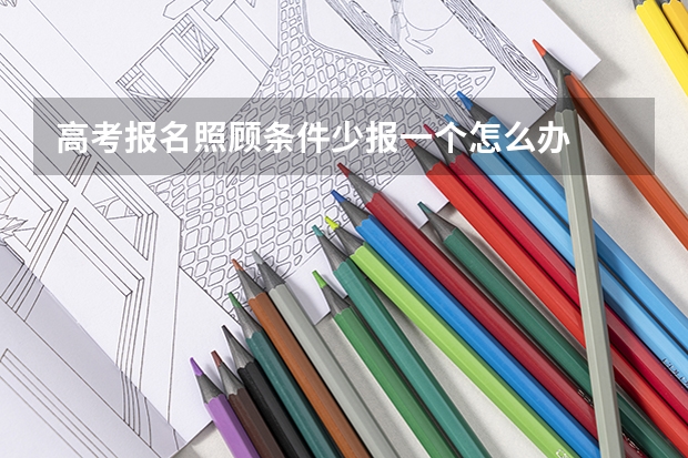 高考报名照顾条件少报一个怎么办