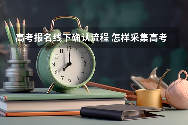 高考报名线下确认流程 怎样采集高考信息？