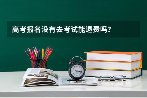 高考报名没有去考试能退费吗？