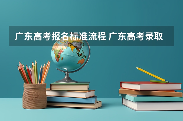 广东高考报名标准流程 广东高考录取流程介绍