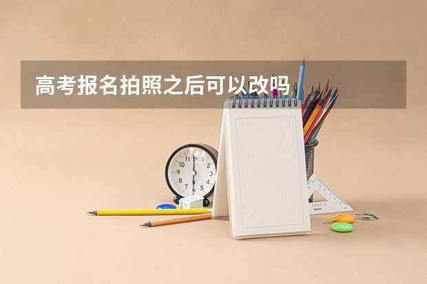 高考报名拍照之后可以改吗