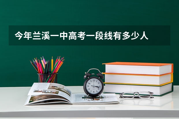 今年兰溪一中高考一段线有多少人
