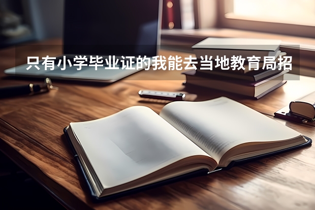 只有小学毕业证的我能去当地教育局招生办报名以社会人氏的身份参加高考吗？求解！