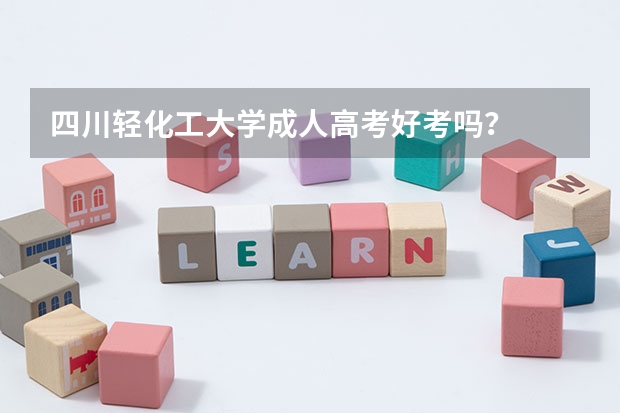 四川轻化工大学成人高考好考吗？