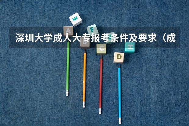 深圳大学成人大专报考条件及要求（成人高考的条件与要求？）