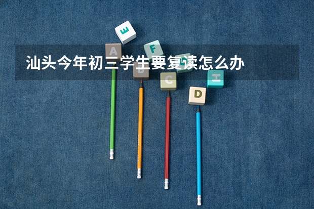 汕头今年初三学生要复读怎么办