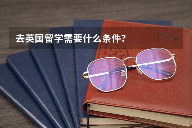 去英国留学需要什么条件？
